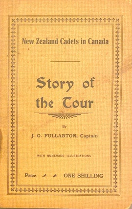 Item #008250 New Zealand Cadets in Canada Story of the Tour. J. G. FULLARTON, Captain