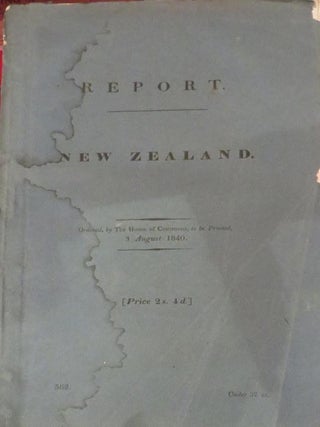 Report From the Select Committee on New Zealand; Together with The Minutes of Evidence Taken Before Them, and An Appendix, and Index. Ordered by the House of Commons, to be Printed, 3 August 1840.