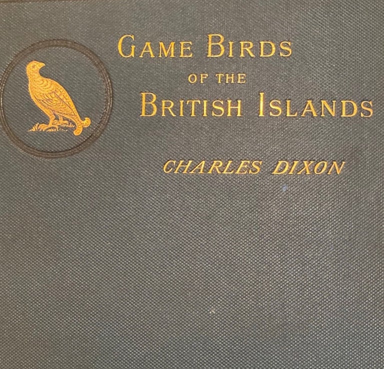 Item #016178 The Game Birds and Wild Fowl of the British Islands being a Handbook for Naturalists and Sportsmen. CHARLES DIXON.