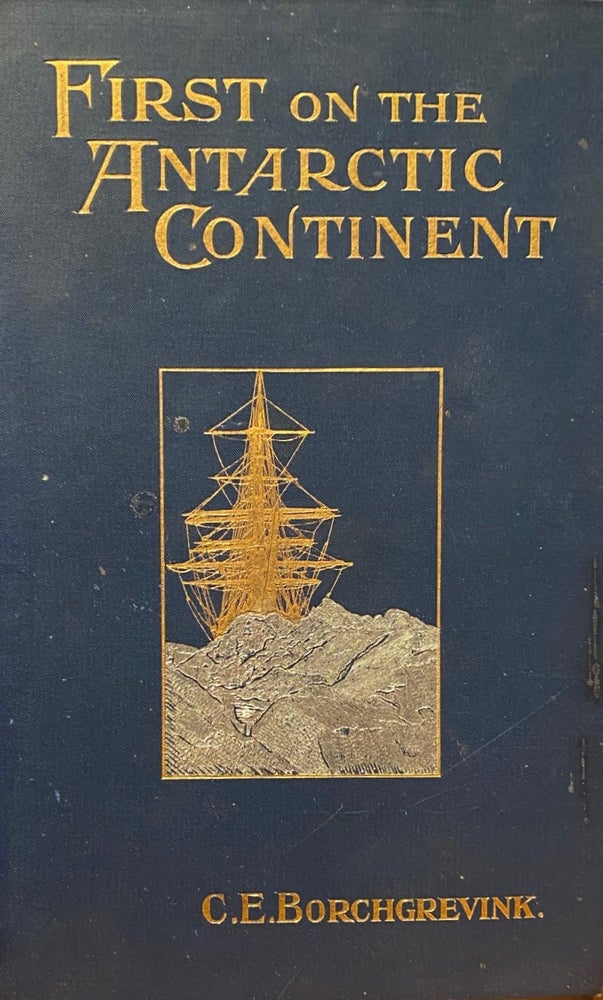 Item #016594 First on the Antarctic Continent being an account of the British Antarctic Expedition 1898-1900. BORCHGREVINK. C. E.