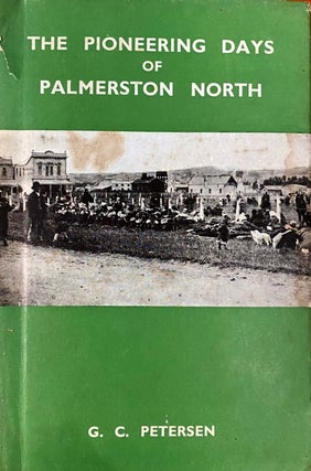 Item #019862 The Pioneering Days of Palmerston North. PETERSEN G. C