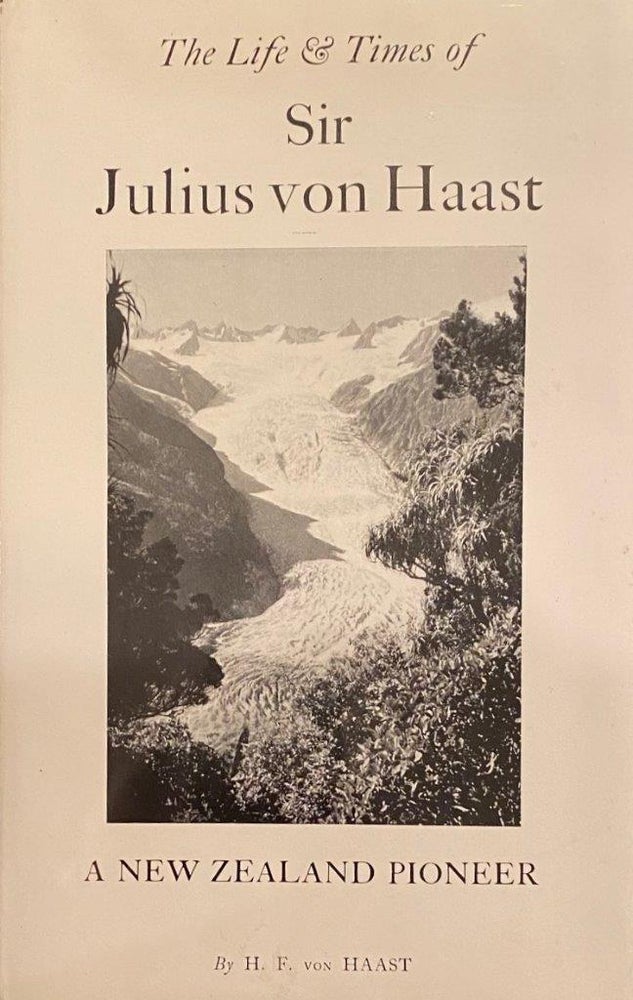 Item #019940 The Life and Times of Sir Julius Von Haast, Explorer, Geologist, Museum Builder. H. F. Von HAAST.