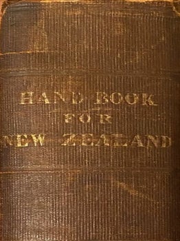 The Hand-Book for New Zealand: Consisting of The Most Recent Information. Compiled for The Use of Intending Colonists By a Late Magistrate of The Colony Who Resided There During Four Years